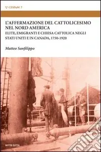 L‘affermazione del cattolicesimo nel nord America. Elite, emigranti e chiesa cattolica negli Stati Uniti e in Canada (1750-1920) Spedito Oggi