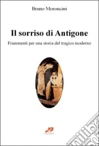 Il sorriso di Antigone. Frammenti per una storia del tragico moderno Nuova Collezione