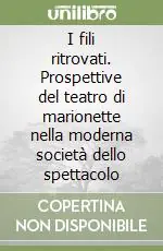 I fili ritrovati. Prospettive del teatro di marionette nella moderna società dello spettacolo Promozione