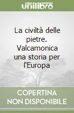 Prezzo Scontato La civiltà delle pietre. Valcamonica una storia per l‘Europa