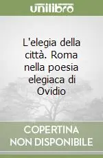 Soddisfatti O Rimborsati L‘elegia della città. Roma nella poesia elegiaca di Ovidio