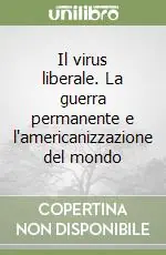 Il virus liberale. La guerra permanente e l‘americanizzazione del mondo Ordina Subito