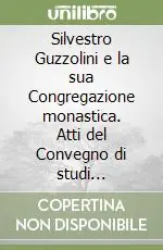 Acquista Ora Silvestro Guzzolini e la sua Congregazione monastica. Atti del Convegno di studi (Fabriano, 4-6 giugno 1998)