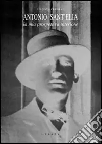 Spedito Oggi Antonio Sant‘Elia. La mia prospettiva interiore