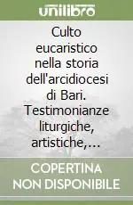 Culto eucaristico nella storia dell‘arcidiocesi di Bari. Testimonianze liturgiche, artistiche, devozionali e pastorali Must-Have