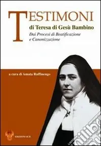 Testimoni di Teresa di Gesù Bambino. Dai processi di beatificazione e canonizzazione Spedito Oggi