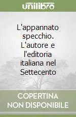 L‘appannato specchio. L‘autore e l‘editoria italiana nel Settecento Subito Disponibile