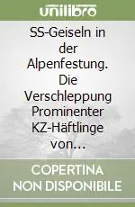 Reso Gratuito SS-Geiseln in der Alpenfestung. Die Verschleppung Prominenter KZ-Häftlinge von Deutschland nach Südtirol
