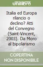 Italia ed Europa rilancio o declino? Atti del Convegno (Saint-Vincent, 2003). Da Moro al bipolarismo Compra Adesso