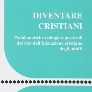 Diventare cristiani. Problematiche teologico-pastorali del rito dell‘iniziazione cristiana degli adulti Spedito Oggi