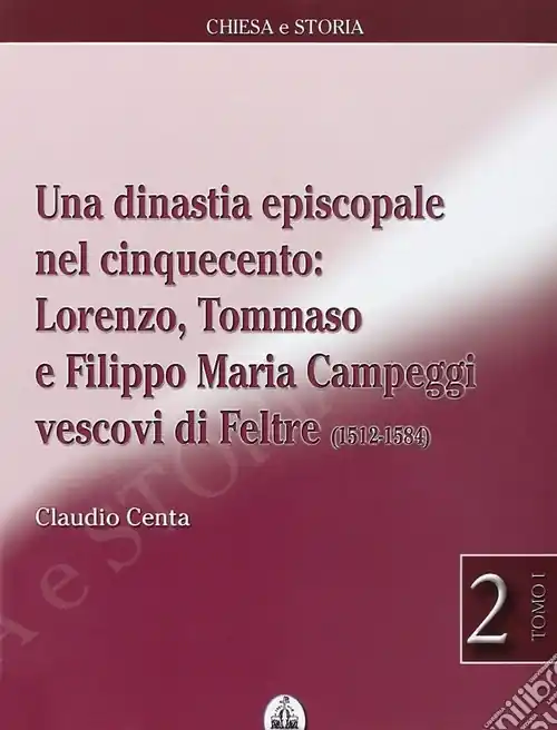 Di Tendenza Una dinastia episcopale nel Cinquecento Lorenzo, Tommaso e Filippo Maria Campeggi vescovi di Feltre (1512-1584)