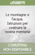 Offerta Limitata Le montagne e l‘acqua. Istruzioni per costruire la nostra memoria