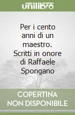 Per i cento anni di un maestro. Scritti in onore di Raffaele Spongano Novità
