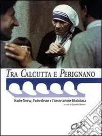 Occasione Tra Calcutta e Perignano. Madre Teresa, padre Orson e l‘Associazione Bhalobasa