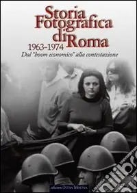 Storia fotografica di Roma 1963-1974. Dal boom economico alla contestazione Esclusivo