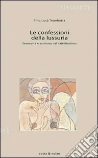 Più Venduto Le confessioni della lussuria. Sessualità e erotismo nel cattolicesimo