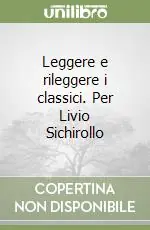Prezzo Ridotto Leggere e rileggere i classici. Per Livio Sichirollo