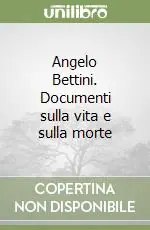 Solo Oggi Angelo Bettini. Documenti sulla vita e sulla morte