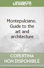 Ultime Pezzi Montepulciano. Guide to the art and architecture