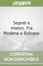 Segreti e misteri. Fra Modena e Bologna Offerta Limitata