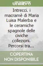 Più Venduto Intrecci. i macramè di Maria Luisa Malerba e le ceramiche spagnole delle civiche collezioni. Percorsi tra passato e presente