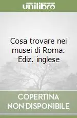 Cosa trovare nei musei di Roma. Ediz. inglese Pagamento Sicuro