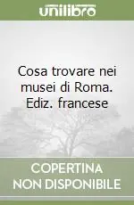 Cosa trovare nei musei di Roma. Ediz. francese Ultime Pezzi