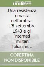 Una resistenza rimasta nell‘ombra. L‘8 settembre 1943 e gli internati militari italiani in Germania Di Tendenza