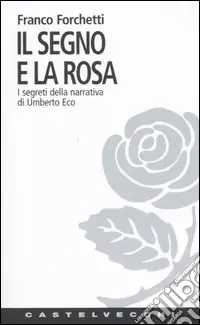 Il segno e la rosa. I segreti della narrativa di Umberto Eco Nuova Collezione