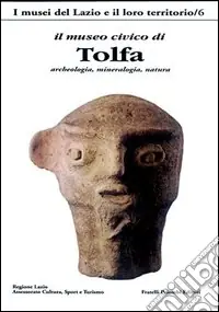 Promozione Il Museo civico di Tolfa. Archeologia, mineralogia, natura. Ediz. a colori