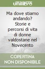 Direttamente Dal Produttore Ma dove stiamo andando? Storie e percorsi di vita di donne valdostane nel Novecento