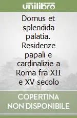 Prezzo Conveniente Domus et splendida palatia. Residenze papali e cardinalizie a Roma fra XII e XV secolo