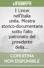 I Lincei nell‘Italia unita. Mostra storico-documentaria sotto l‘alto patronato del presidente della Repubblica Di Tendenza