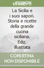 La Sicilia e i suoi sapori. Storia e ricette della grande cucina siciliana. Ediz. illustrata Nuovo Arrivo