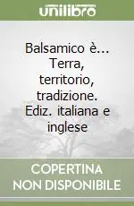 Balsamico è... Terra, territorio, tradizione. Ediz. italiana e inglese Spedizione Espresso