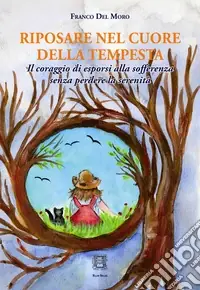 Riposare nel cuore della tempesta. Il coraggio di esporsi alla sofferenza senza perdere la serenità Subito Disponibile