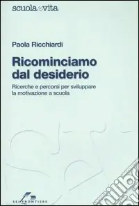 Ricominciamo dal desiderio. Ricerche e percorsi per sviluppare la motivazione a scuola Consegna Rapida