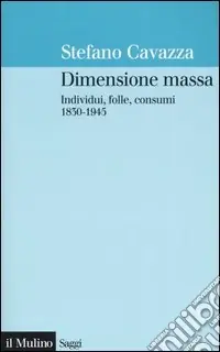 Spedito Oggi Dimensione massa. Individui, folle, consumi 1830-1945
