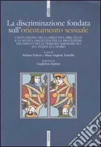 Reso Gratuito La discriminazione fondata sull‘orientamento sessuale. L‘attuazione della direttiva 2000/78/CE e la nuova disciplina per la protezione dei diritti delle persone...