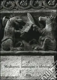 Medioevo immagini e ideologie. Atti del Convegno internazionale di studi (Parma, 23-27 settembre 2002). Ediz. illustrata Ordina Subito