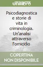 Ordina Subito Psicodiagnostica e storie di vita in criminologia. Un‘analisi attraverso l‘omicidio