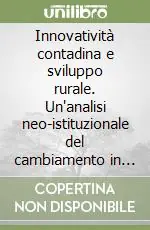 Innovatività contadina e sviluppo rurale. Un‘analisi neo-istituzionale del cambiamento in agricoltura in tre regioni del Sud Italia Subito Disponibile