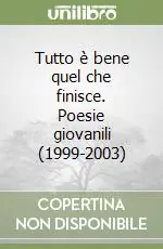 Tutto è bene quel che finisce. Poesie giovanili (1999-2003) Offerta Del Giorno
