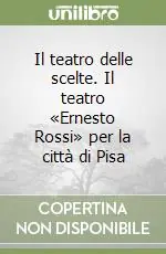 Reso Gratuito Il teatro delle scelte. Il teatro «Ernesto Rossi» per la città di Pisa