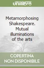 Professionale Metamorphosing Shakespeare. Mutual illuminations of the arts