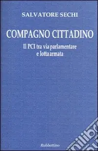 Pagamento Sicuro Compagno cittadino. Il PCI tra via parlamentare e lotta armata