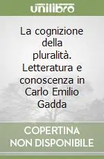 La cognizione della pluralità. Letteratura e conoscenza in Carlo Emilio Gadda Ultimissimo Modello