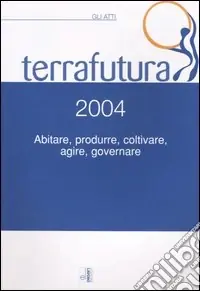 Terra futura 2004. Abitare, produrre, coltivare, agire, governare. Gli atti (Firenze, 1-4 aprile 2004) Prezzo Di Fabbrica