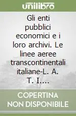 Più Venduto Gli enti pubblici economici e i loro archivi. Le linee aeree transcontinentali italiane-L. A. T. I. (1939-1956)