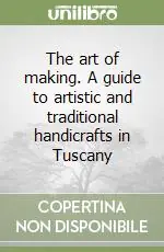The art of making. A guide to artistic and traditional handicrafts in Tuscany Soddisfatti O Rimborsati